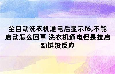 全自动洗衣机通电后显示f6,不能启动怎么回事 洗衣机通电但是按启动键没反应